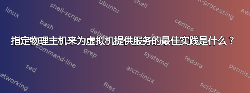 指定物理主机来为虚拟机提供服务的最佳实践是什么？