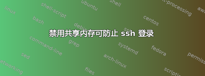 禁用共享内存可防止 ssh 登录