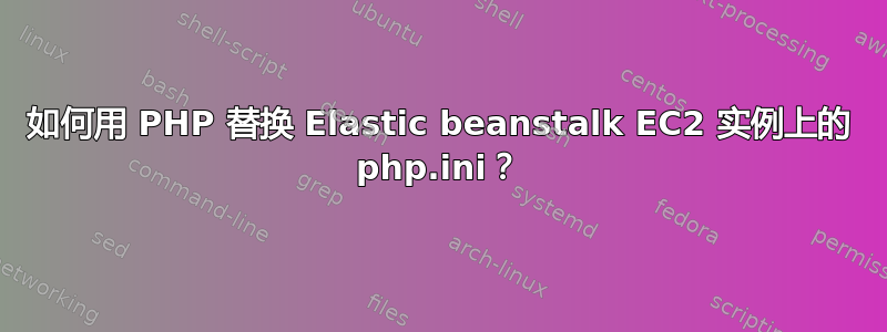 如何用 PHP 替换 Elastic beanstalk EC2 实例上的 php.ini？