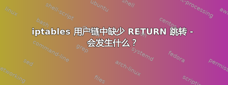 iptables 用户链中缺少 RETURN 跳转 - 会发生什么？