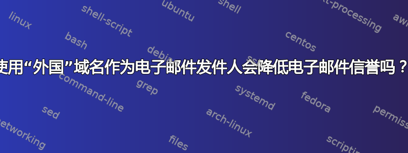 使用“外国”域名作为电子邮件发件人会降低电子邮件信誉吗？