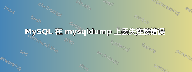 MySQL 在 mysqldump 上丢失连接错误