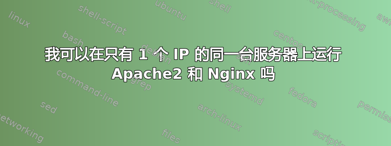 我可以在只有 1 个 IP 的同一台服务器上运行 Apache2 和 Nginx 吗