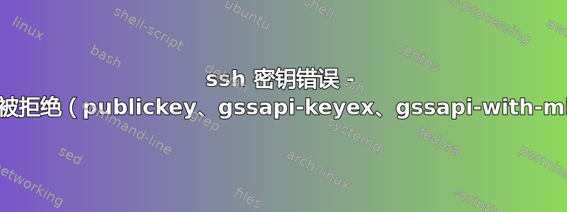 ssh 密钥错误 - 权限被拒绝（publickey、gssapi-keyex、gssapi-with-mic）