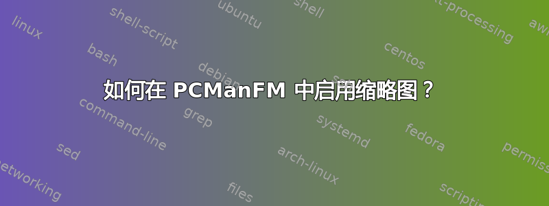 如何在 PCManFM 中启用缩略图？