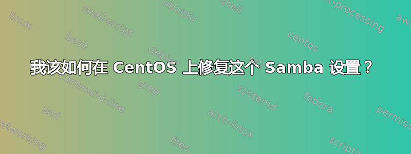 我该如何在 CentOS 上修复这个 Samba 设置？