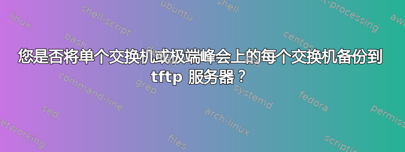 您是否将单个交换机或极端峰会上的每个交换机备份到 tftp 服务器？