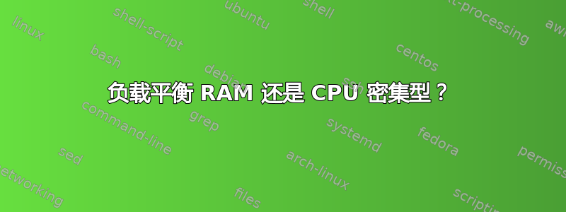 负载平衡 RAM 还是 CPU 密集型？