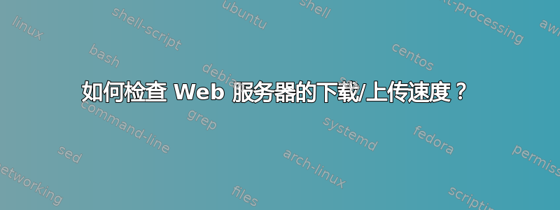 如何检查 Web 服务器的下载/上传速度？