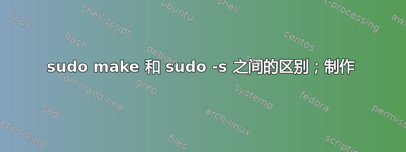 sudo make 和 sudo -s 之间的区别；制作