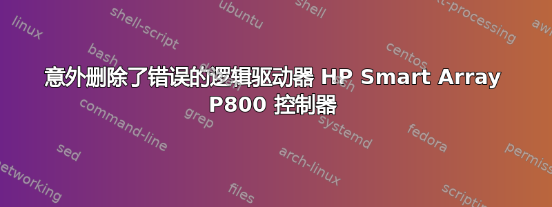 意外删除了错误的逻辑驱动器 HP Smart Array P800 控制器