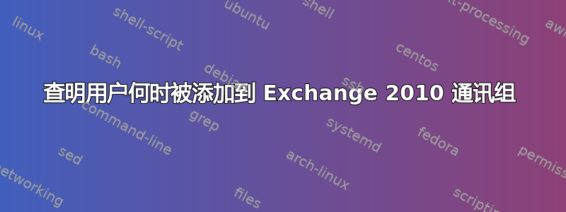 查明用户何时被添加到 Exchange 2010 通讯组