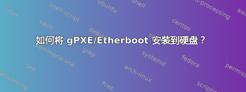 如何将 gPXE/Etherboot 安装到硬盘？