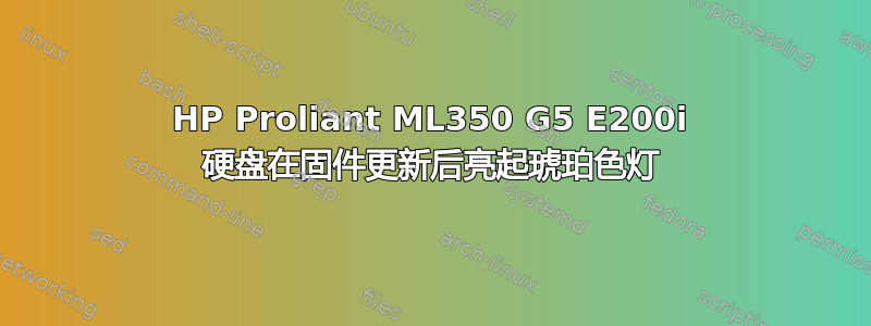 HP Proliant ML350 G5 E200i 硬盘在固件更新后亮起琥珀色灯