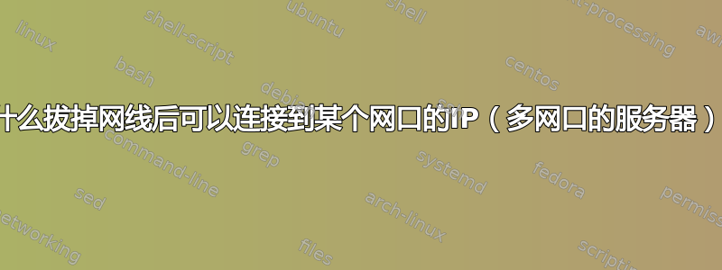 为什么拔掉网线后可以连接到某个网口的IP（多网口的服务器）？