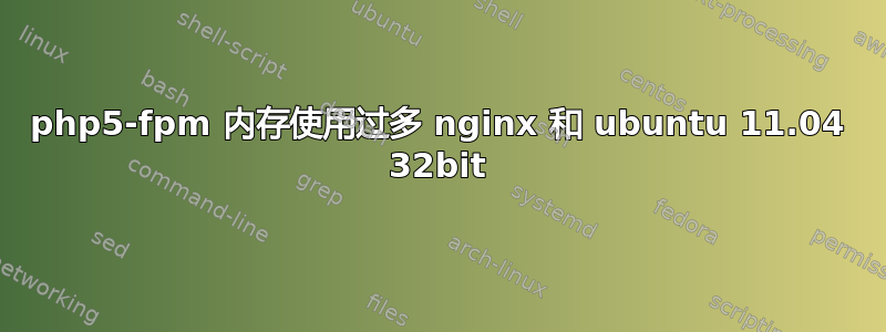 php5-fpm 内存使用过多 nginx 和 ubuntu 11.04 32bit