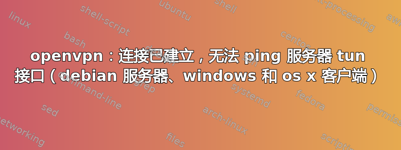 openvpn：连接已建立，无法 ping 服务器 tun 接口（debian 服务器、windows 和 os x 客户端）