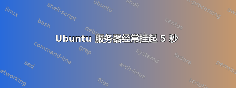 Ubuntu 服务器经常挂起 5 秒