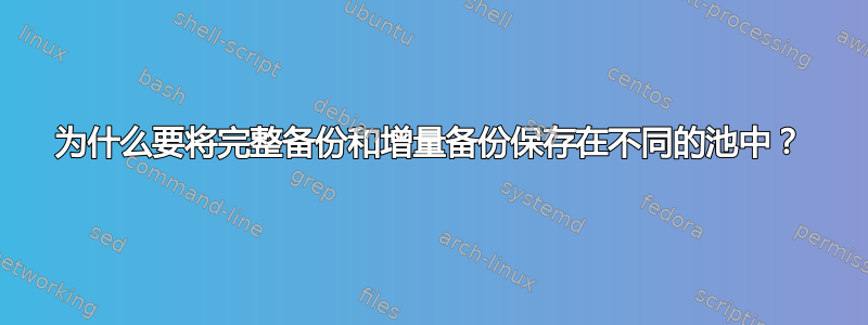 为什么要将完整备份和增量备份保存在不同的池中？