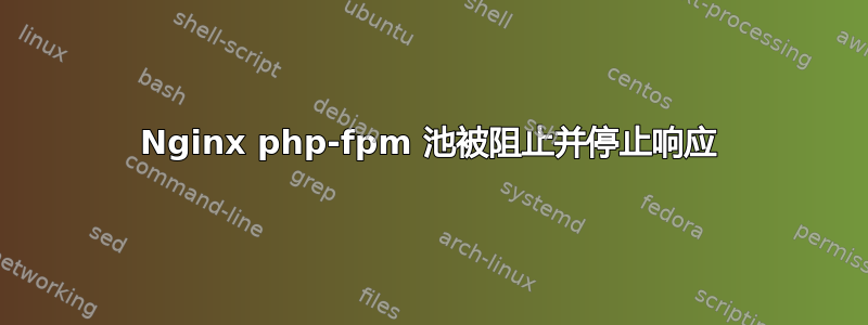 Nginx php-fpm 池被阻止并停止响应