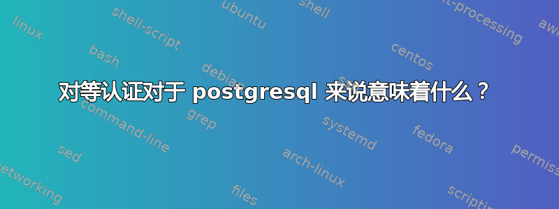 对等认证对于 postgresql 来说意味着什么？