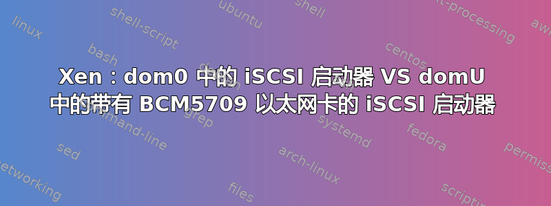 Xen：dom0 中的 iSCSI 启动器 VS domU 中的带有 BCM5709 以太网卡的 iSCSI 启动器