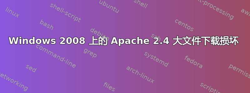 Windows 2008 上的 Apache 2.4 大文件下载损坏