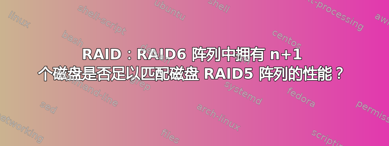 RAID：RAID6 阵列中拥有 n+1 个磁盘是否足以匹配磁盘 RAID5 阵列的性能？