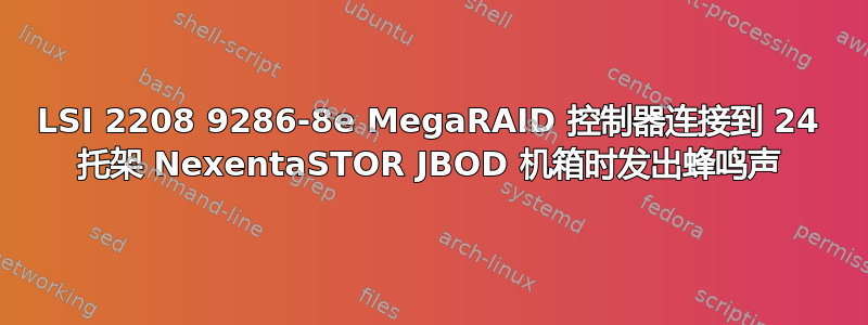 LSI 2208 9286-8e MegaRAID 控制器连接到 24 托架 NexentaSTOR JBOD 机箱时发出蜂鸣声