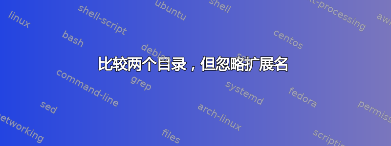 比较两个目录，但忽略扩展名