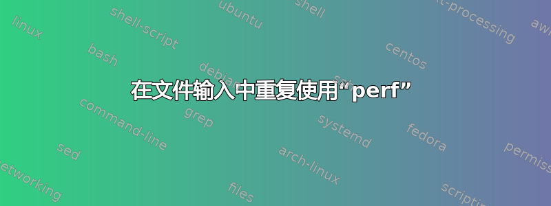 在文件输入中重复使用“perf”