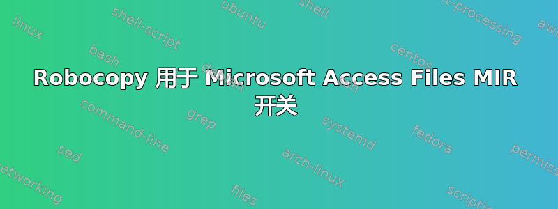 Robocopy 用于 Microsoft Access Files MIR 开关