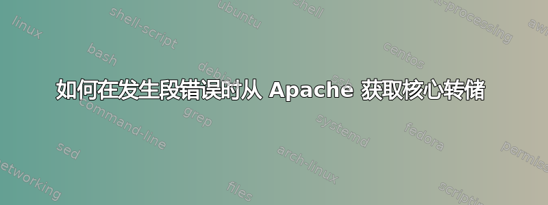 如何在发生段错误时从 Apache 获取核心转储