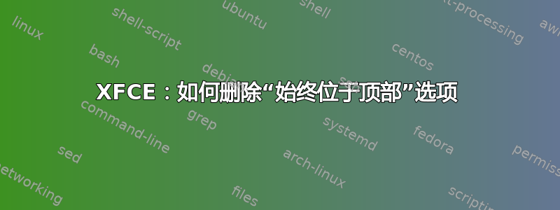 XFCE：如何删除“始终位于顶部”选项