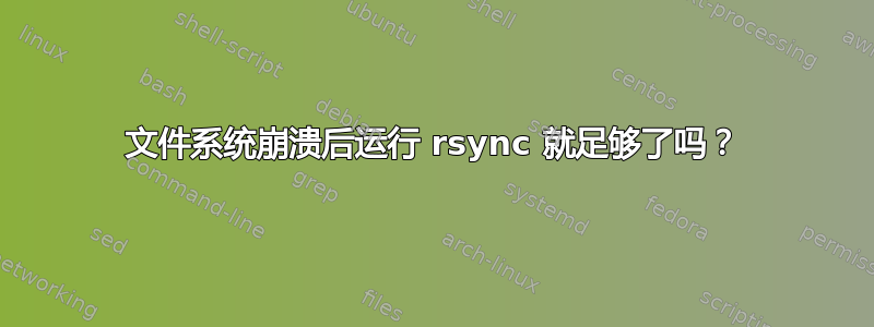 文件系统崩溃后运行 rsync 就足够了吗？