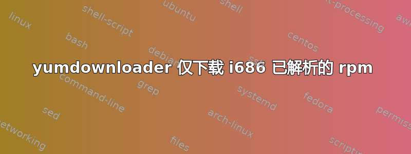 yumdownloader 仅下载 i686 已解析的 rpm