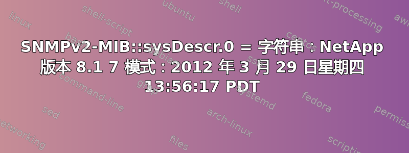 SNMPv2-MIB::sysDescr.0 = 字符串：NetApp 版本 8.1 7 模式：2012 年 3 月 29 日星期四 13:56:17 PDT