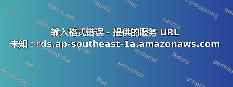 输入格式错误 - 提供的服务 URL 未知：rds.ap-southeast-1a.amazonaws.com