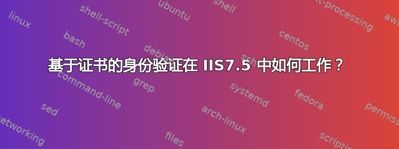 基于证书的身份验证在 IIS7.5 中如何工作？