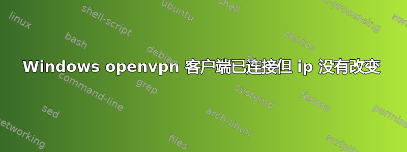 Windows openvpn 客户端已连接但 ip 没有改变