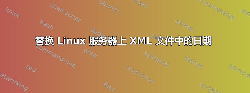 替换 Linux 服务器上 XML 文件中的日期