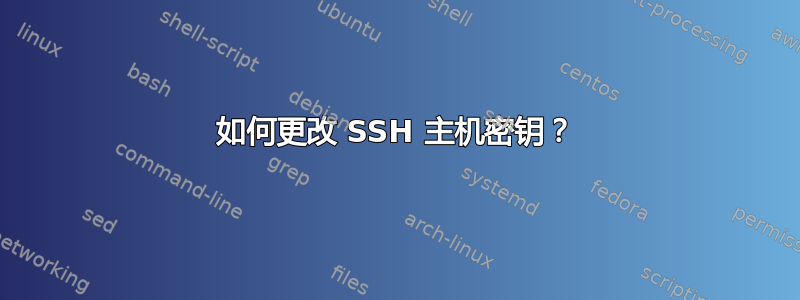 如何更改 SSH 主机密钥？