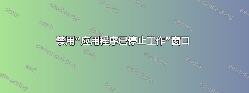 禁用“应用程序已停止工作”窗口