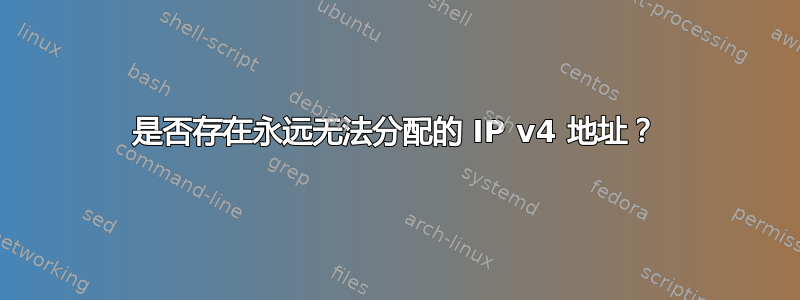 是否存在永远无法分配的 IP v4 地址？