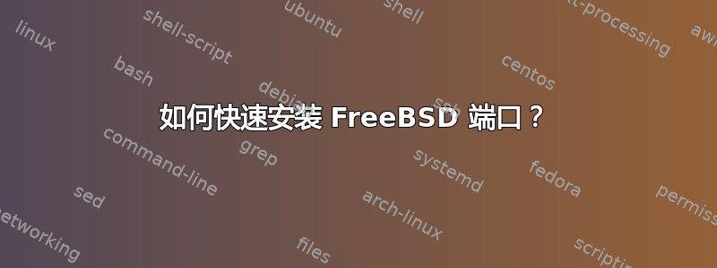 如何快速安装 FreeBSD 端口？