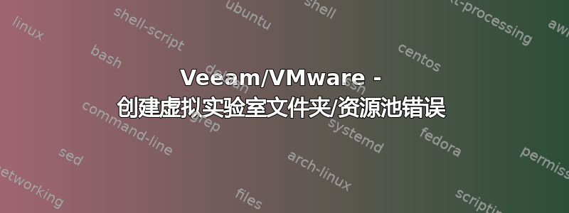 Veeam/VMware - 创建虚拟实验室文件夹/资源池错误