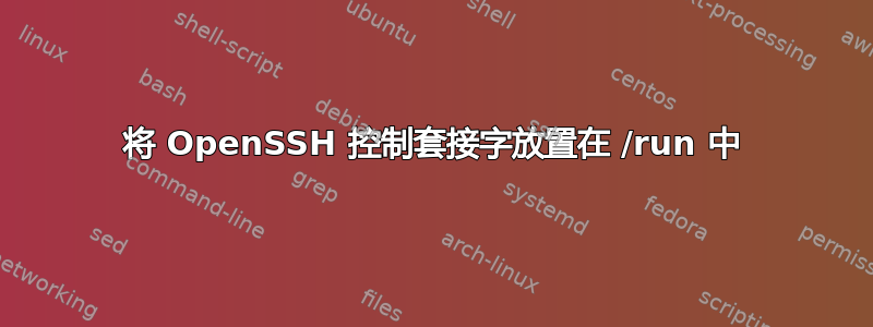 将 OpenSSH 控制套接字放置在 /run 中