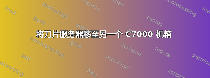 将刀片服务器移至另一个 C7000 机箱