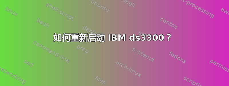 如何重新启动 IBM ds3300？