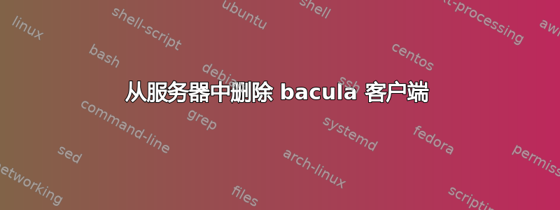 从服务器中删除 bacula 客户端